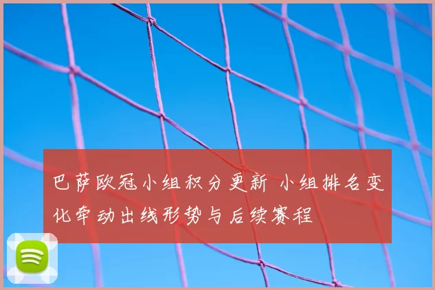 巴萨欧冠小组积分更新 小组排名变化牵动出线形势与后续赛程