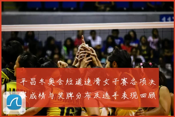 平昌冬奥会短道速滑女子赛各项决赛成绩与奖牌分布及选手表现回顾