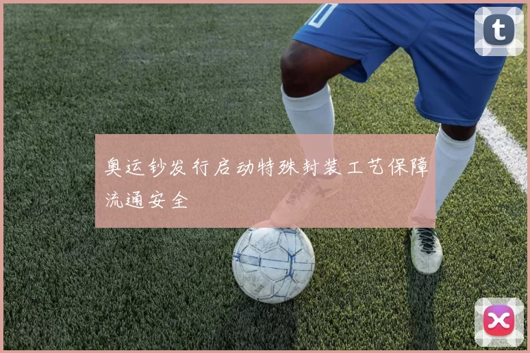 奥运钞发行启动特殊封装工艺保障流通安全