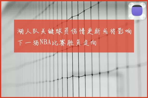 湖人队关键球员伤情更新或将影响下一场NBA比赛胜负走向