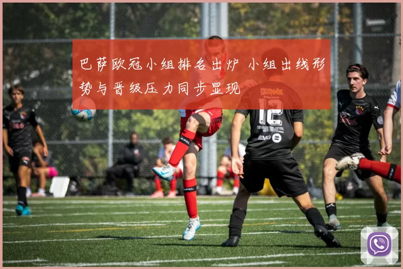 巴萨欧冠小组排名出炉 小组出线形势与晋级压力同步显现