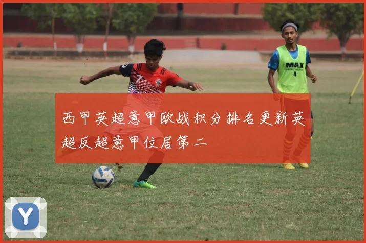 西甲英超意甲欧战积分排名更新英超反超意甲位居第二