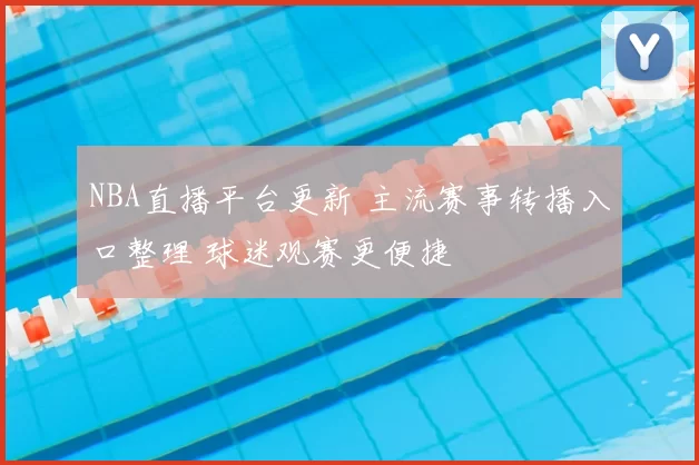 NBA直播平台更新 主流赛事转播入口整理 球迷观赛更便捷