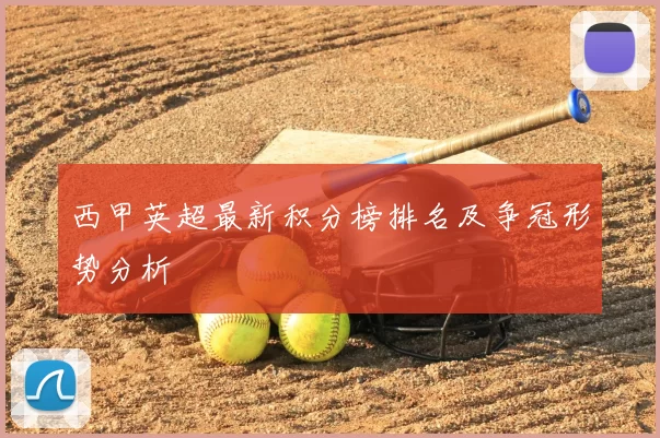 西甲英超最新积分榜排名及争冠形势分析