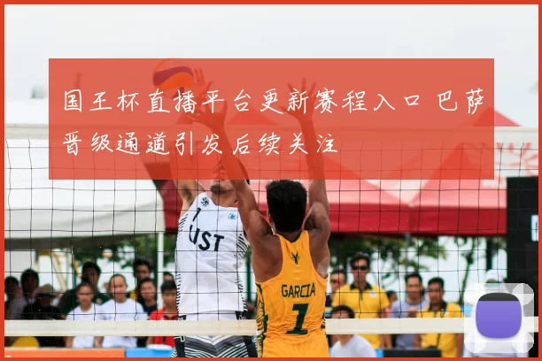 国王杯直播平台更新赛程入口 巴萨晋级通道引发后续关注