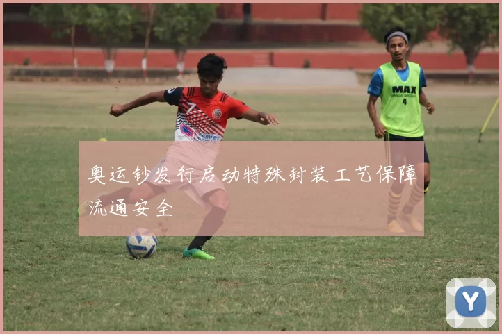 奥运钞发行启动特殊封装工艺保障流通安全