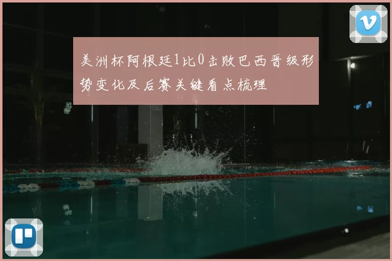 美洲杯阿根廷1比0击败巴西晋级形势变化及后赛关键看点梳理