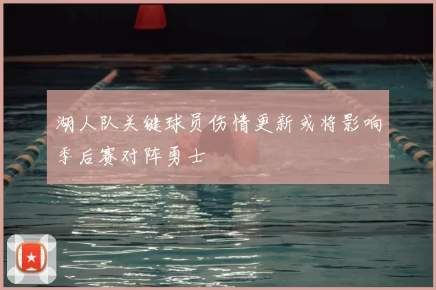 湖人队关键球员伤情更新或将影响季后赛对阵勇士