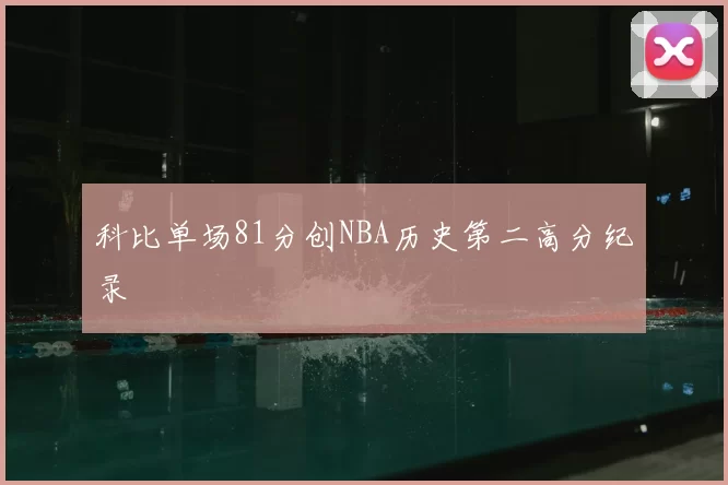 科比单场81分创NBA历史第二高分纪录