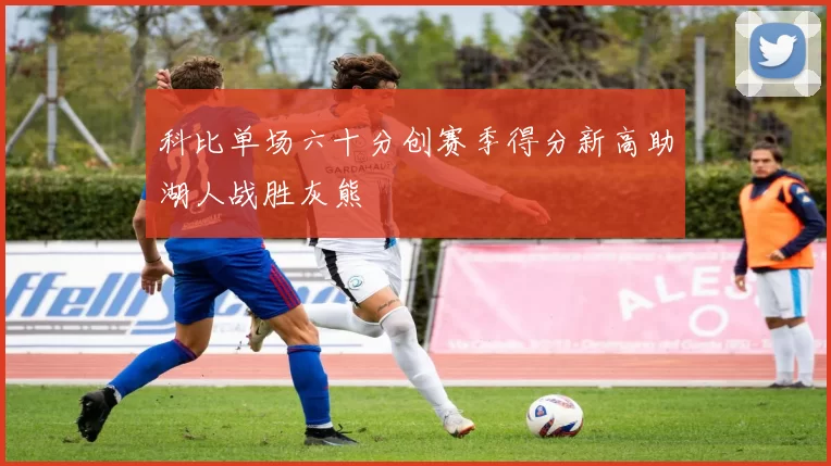 科比单场六十分创赛季得分新高助湖人战胜灰熊