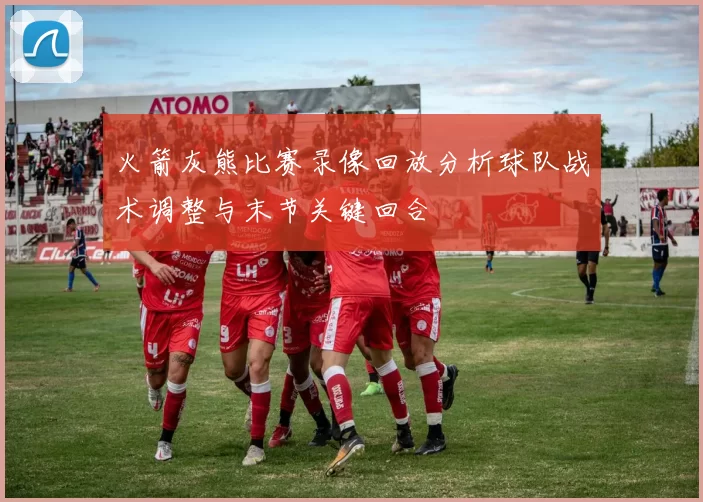 火箭灰熊比赛录像回放分析球队战术调整与末节关键回合