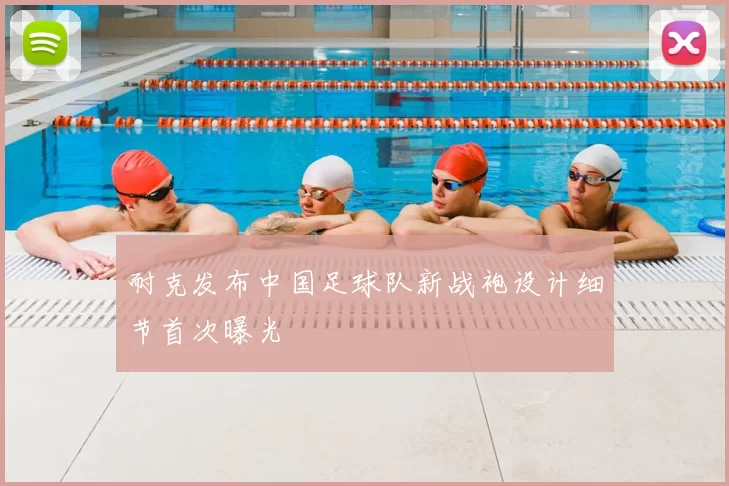 耐克发布中国足球队新战袍设计细节首次曝光