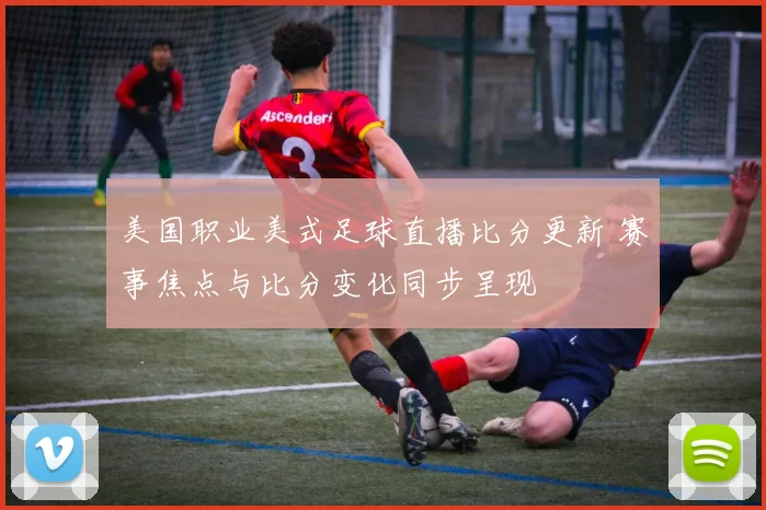美国职业美式足球直播比分更新 赛事焦点与比分变化同步呈现