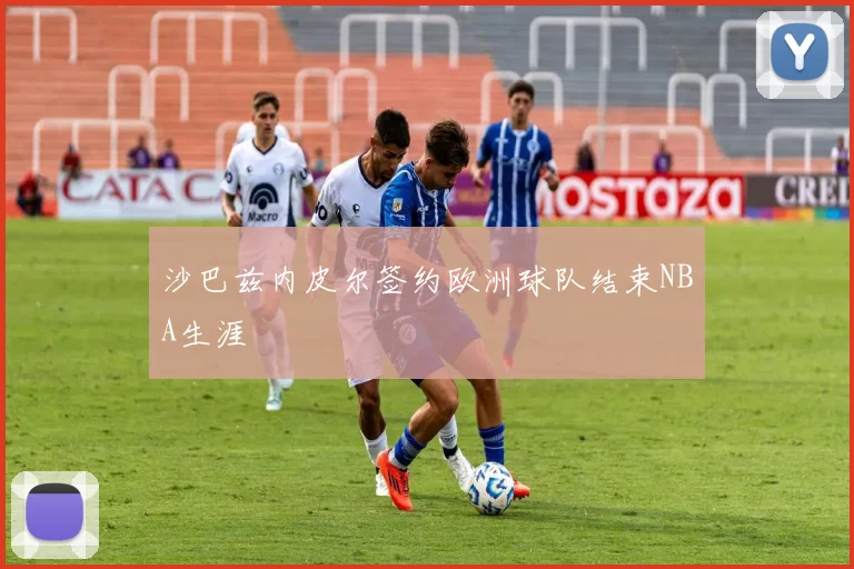 沙巴兹内皮尔签约欧洲球队结束NBA生涯