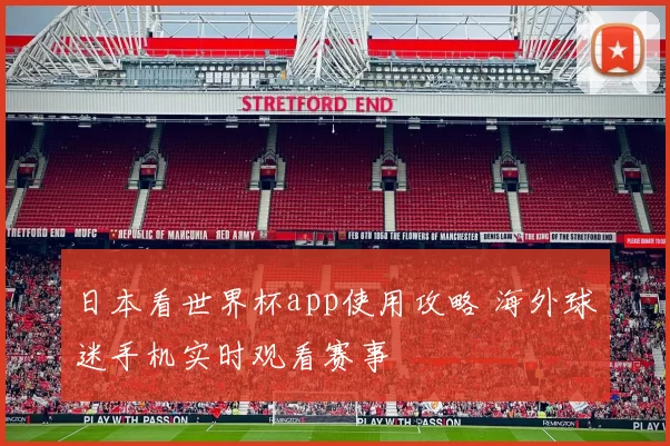 日本看世界杯app使用攻略 海外球迷手机实时观看赛事