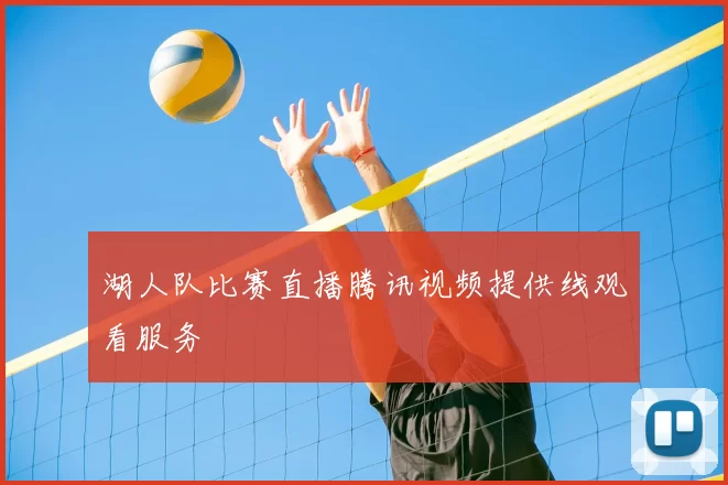 湖人队比赛直播腾讯视频提供线观看服务