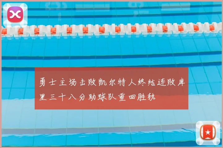 勇士主场击败凯尔特人终结连败库里三十八分助球队重回胜轨