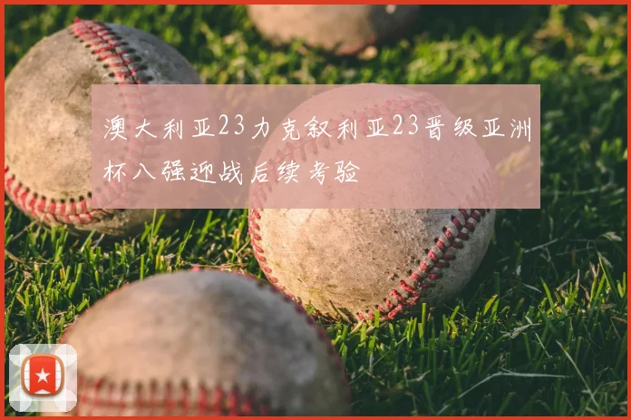 澳大利亚23力克叙利亚23晋级亚洲杯八强迎战后续考验