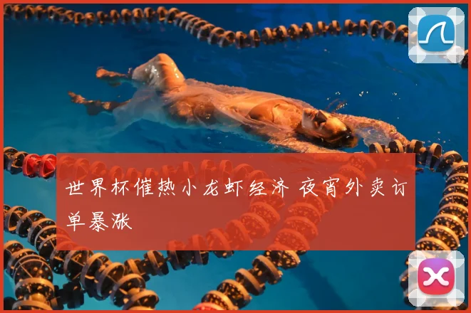 世界杯催热小龙虾经济 夜宵外卖订单暴涨