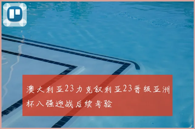 澳大利亚23力克叙利亚23晋级亚洲杯八强迎战后续考验