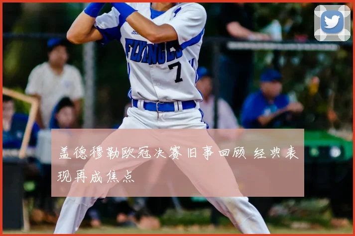 盖德穆勒欧冠决赛旧事回顾 经典表现再成焦点