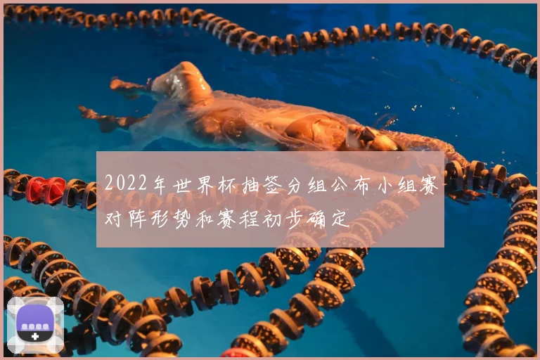 2022年世界杯抽签分组公布小组赛对阵形势和赛程初步确定