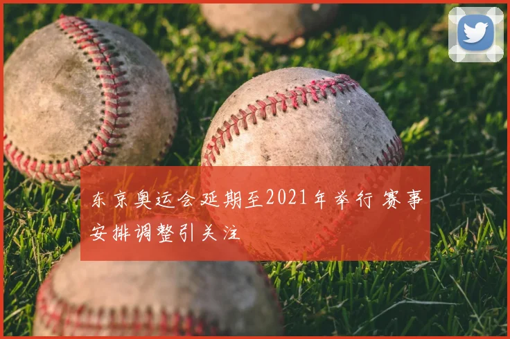 东京奥运会延期至2021年举行 赛事安排调整引关注