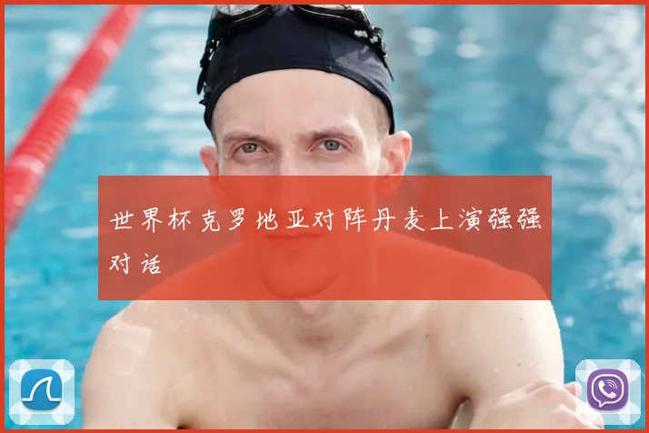 世界杯克罗地亚对阵丹麦上演强强对话