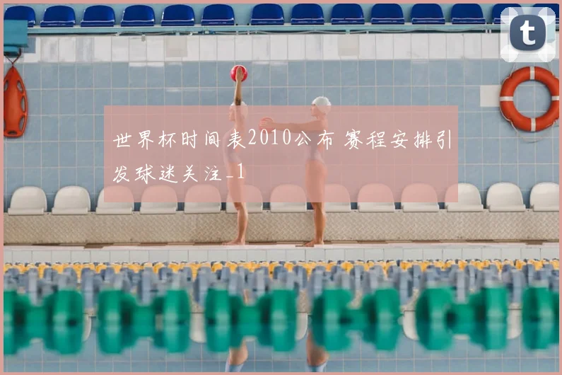 世界杯时间表2010公布 赛程安排引发球迷关注_1