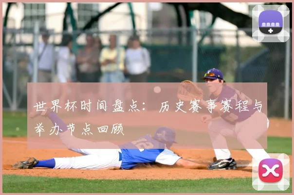世界杯时间盘点：历史赛事赛程与举办节点回顾